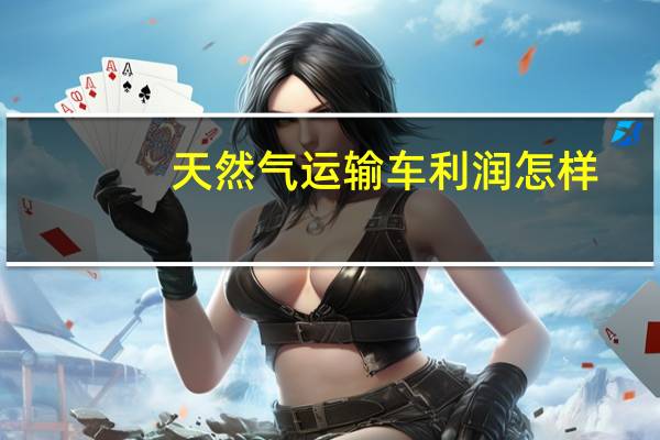 天然气运输车利润怎样（天然气运输车）