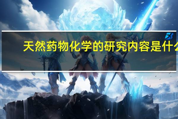 天然藥物化學的研究內容是什么?
