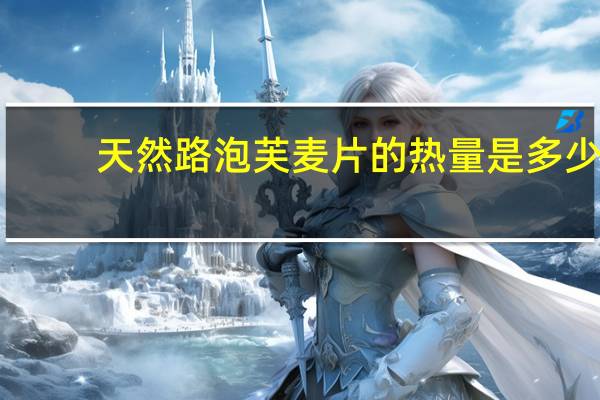 天然路 泡芙麦片的热量是多少