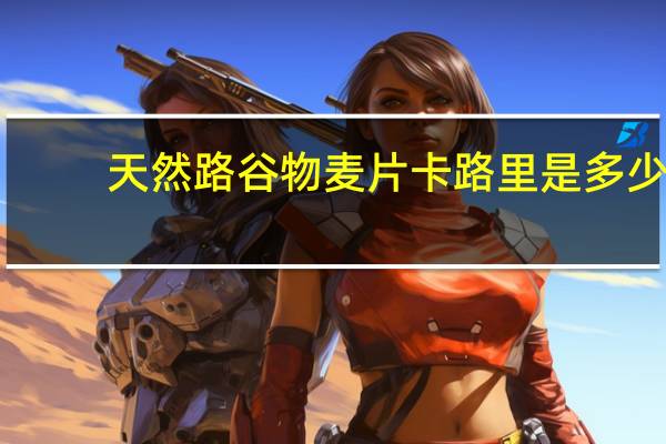 天然路 谷物麦片卡路里是多少