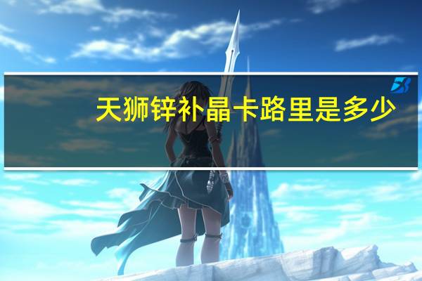 天狮 锌补晶卡路里是多少