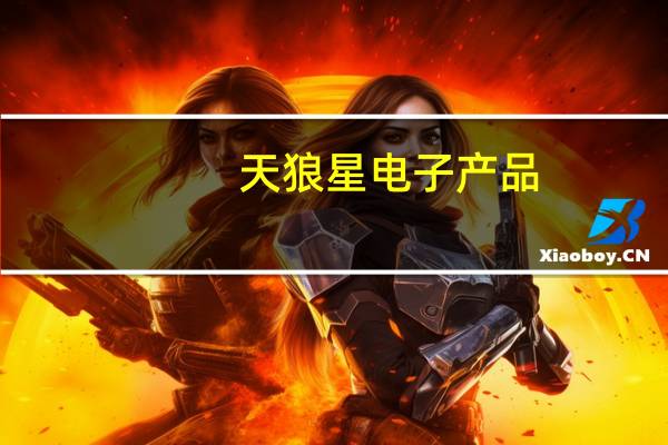 天狼星电子产品（天狼星电子）