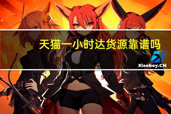 天猫一小时达货源靠谱吗（天猫1小时达怎么没了）