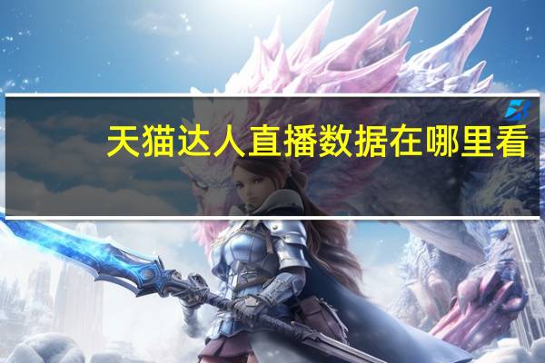 天猫达人直播数据在哪里看（天猫直播数据在哪里看）