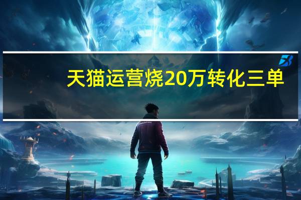 天猫运营烧20万转化三单（天猫运营直通车烧20w转化3单被老板打）
