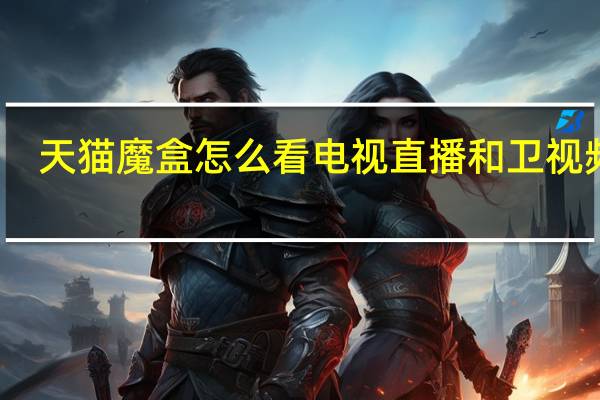 天猫魔盒怎么看电视直播和卫视频道,一个视频全搞定