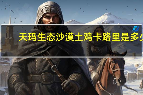 天玛生态 沙漠土鸡卡路里是多少