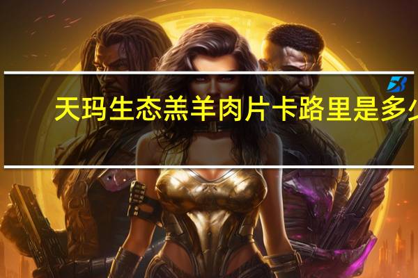 天玛生态 羔羊肉片卡路里是多少
