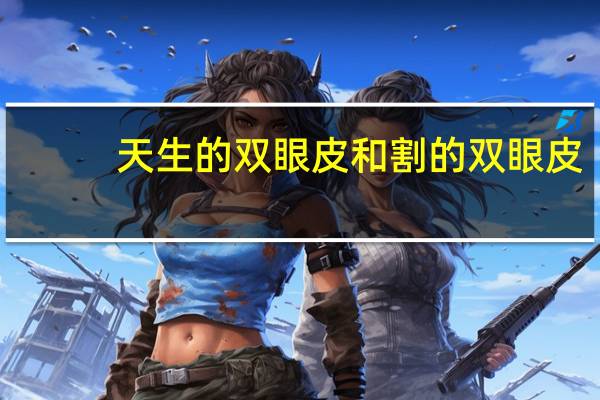 天生的双眼皮和割的双眼皮，天生的双眼皮和割出来的双眼皮有什么区别