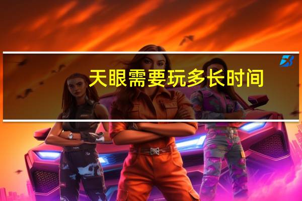 天眼需要玩多长时间