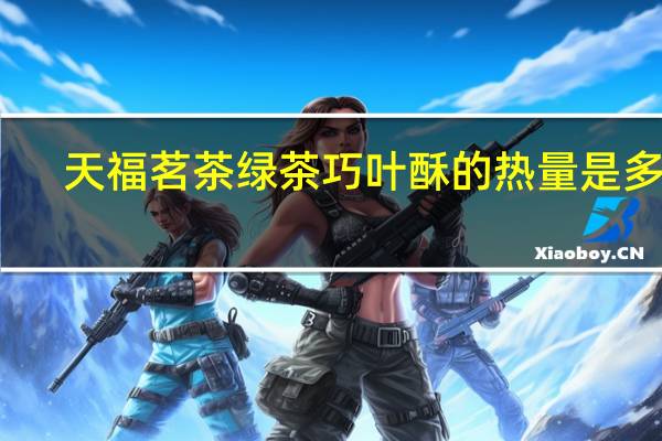 天福茗茶 绿茶巧叶酥的热量是多少