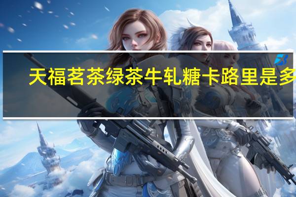 天福茗茶绿茶牛轧糖卡路里是多少