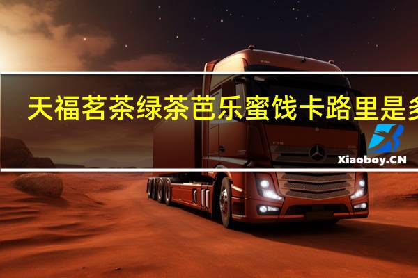 天福茗茶 绿茶芭乐蜜饯卡路里是多少