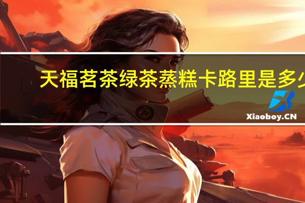 天福茗茶 绿茶蒸糕卡路里是多少