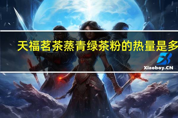 天福茗茶 蒸青绿茶粉的热量是多少