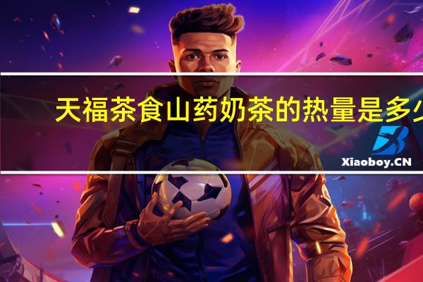 天福茶食 山药奶茶的热量是多少