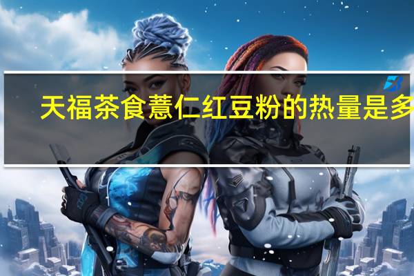 天福茶食 薏仁红豆粉的热量是多少