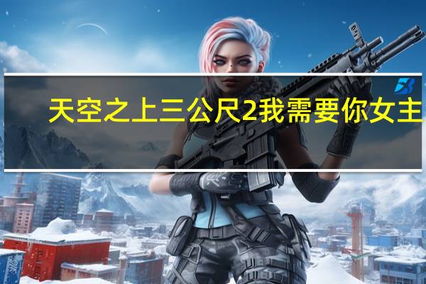 天空之上三公尺2我需要你女主角（天空之上三公尺2我需要你）