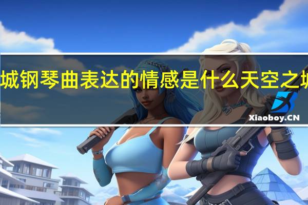 天空之城钢琴曲表达的情感是什么 天空之城钢琴曲教学