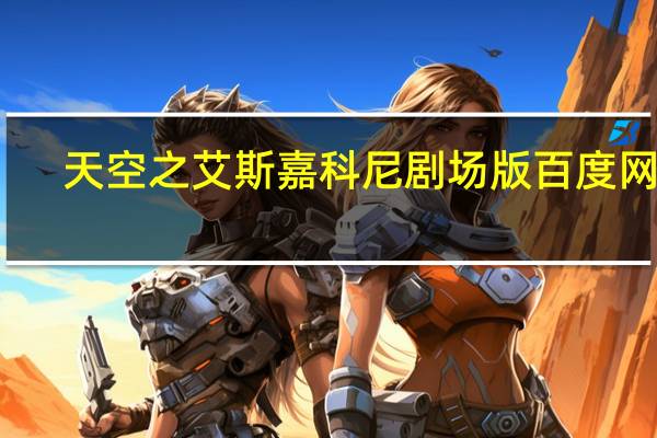 天空之艾斯嘉科尼剧场版百度网盘（天空之艾斯嘉科尼）