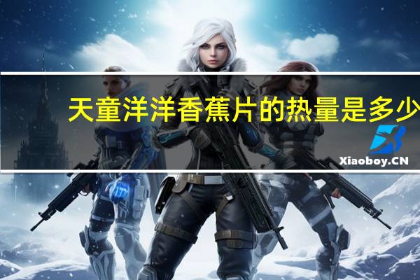 天童 洋洋香蕉片的热量是多少