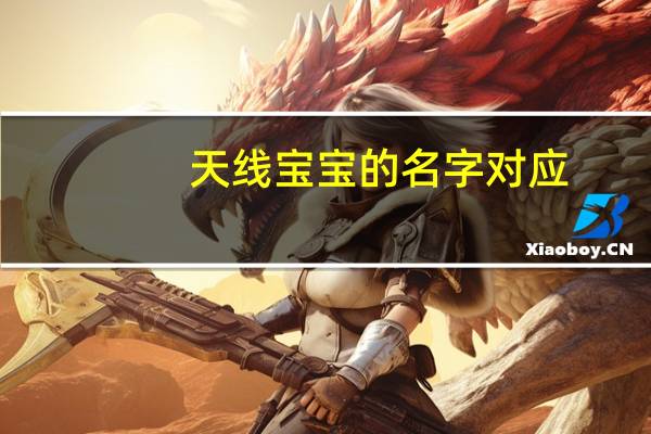 天线宝宝的名字对应（天线宝宝的名字分别是什么）