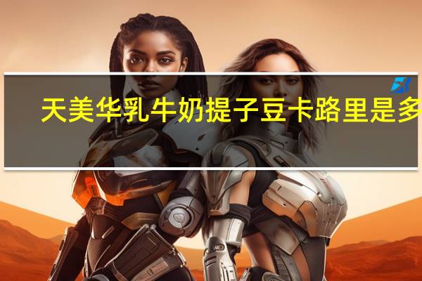 天美华乳牛奶提子豆卡路里是多少