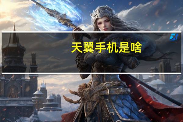 天翼手机是啥(天翼手机简介)