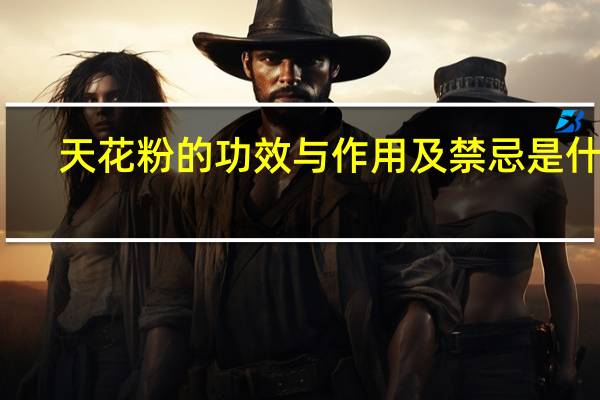 天花粉的功效与作用及禁忌是什么（天花粉的功效与作用及禁忌）