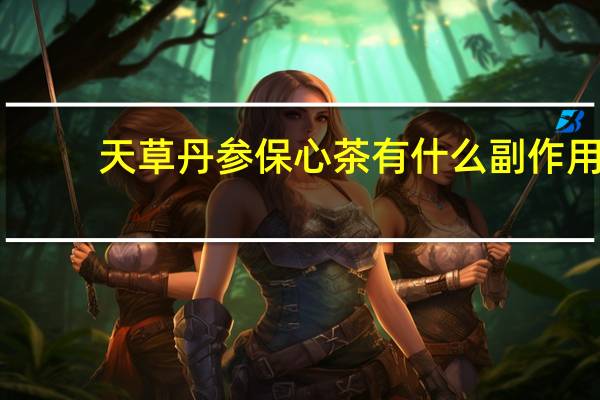 天草丹参保心茶有什么副作用（天草丹参保心茶有危害吗）