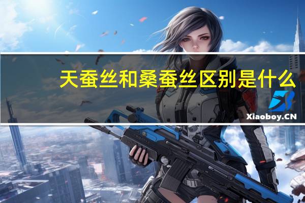 天蠶絲和桑蠶絲區(qū)別是什么