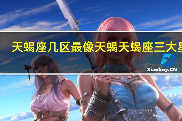 天蝎座几区最像天蝎 天蝎座三大星区