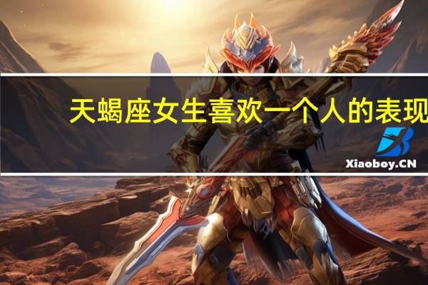 天蝎座女生喜欢一个人的表现（天蝎座女生）