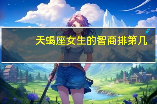 天蝎座女生的智商排第几（天蝎座女生的智商）