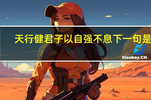 天行健君子以自强不息下一句是啥（天行健君子以自强不息下一句）