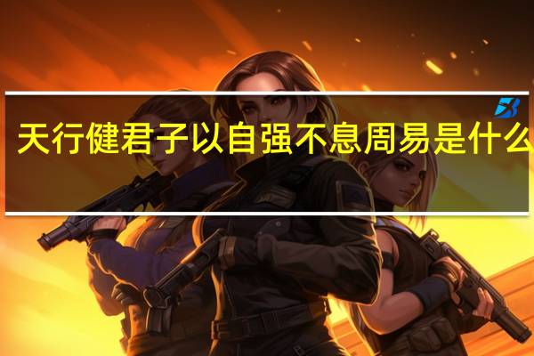 天行健君子以自强不息周易是什么意思（天行健君子以自强不息 周易）