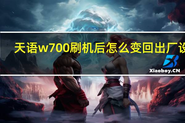 天语w700刷机后怎么变回出厂设置（天语w700）