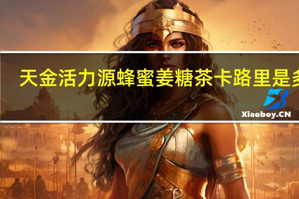 天金活力源 蜂蜜姜糖茶卡路里是多少