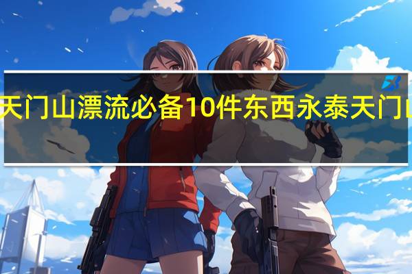 天门山漂流必备10件东西 永泰天门山漂流