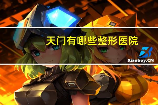 天门有哪些整形医院，湖北省天门市妇幼保健院是什么等