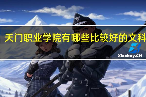 天门职业学院有哪些比较好的文科专业