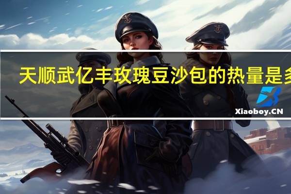 天顺武亿丰 玫瑰豆沙包的热量是多少