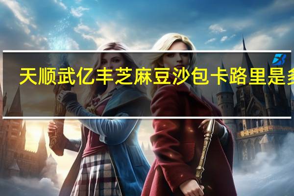 天顺武亿丰 芝麻豆沙包卡路里是多少