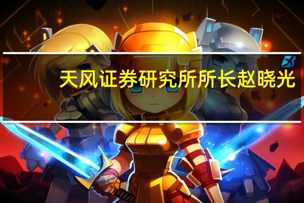 天风证券研究所所长赵晓光：资本市场可能迎来超预期支持