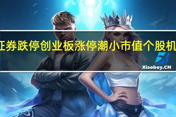 天风证券跌停创业板涨停潮 小市值个股机会又回来了?
