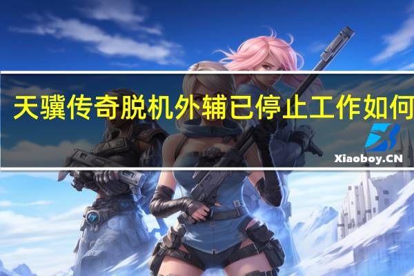 天骥传奇脱机外辅已停止工作如何解决（ATKEX_cmd exe已停止工作如何解决）