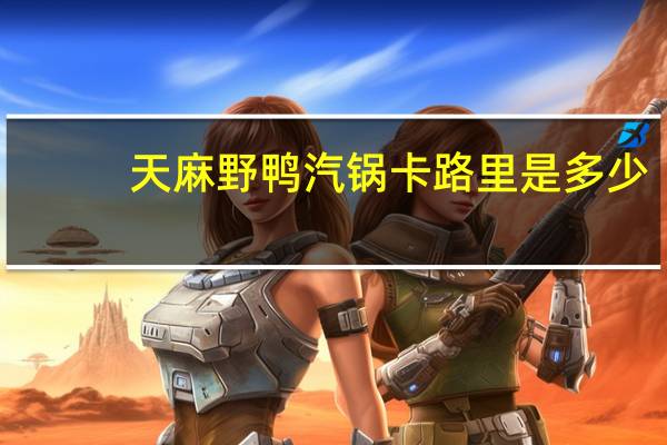 天麻野鸭汽锅卡路里是多少