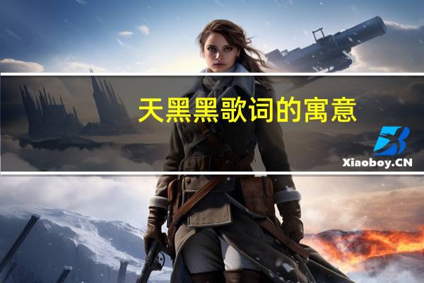 天黑黑歌词的寓意（天黑黑歌词）