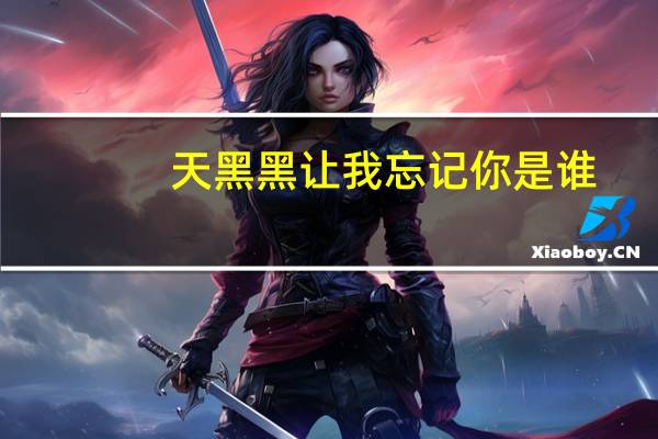 天黑黑让我忘记你是谁（天黑黑会不会让我忘了你是谁）