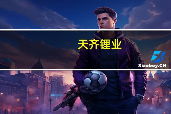 天齐锂业：上半年净利润64.52亿元 同比降37.52%